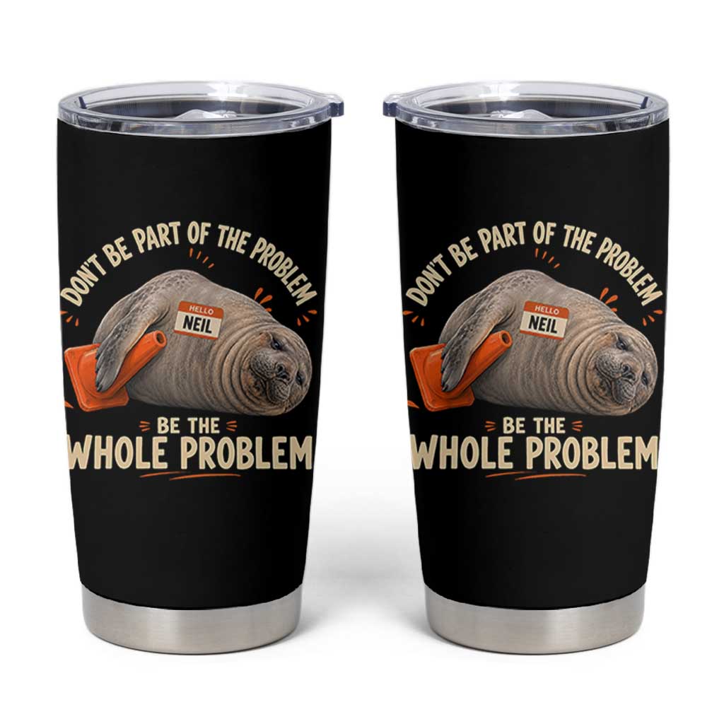 Funny Neil The Seal Tumbler Cup Don't Be Part Of Problem Be The Whole Problem