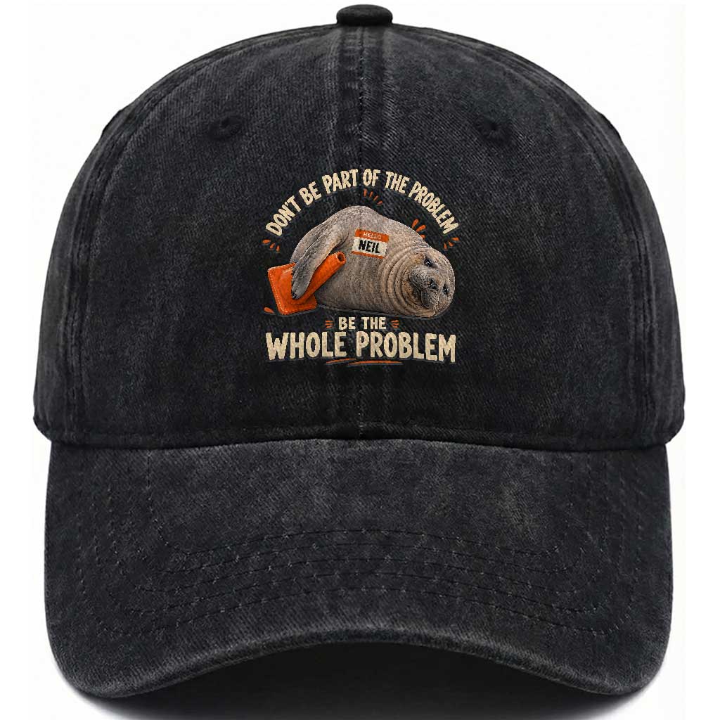 Funny Neil The Seal Washed Cotton Baseball Cap Don't Be Part Of Problem Be The Whole Problem