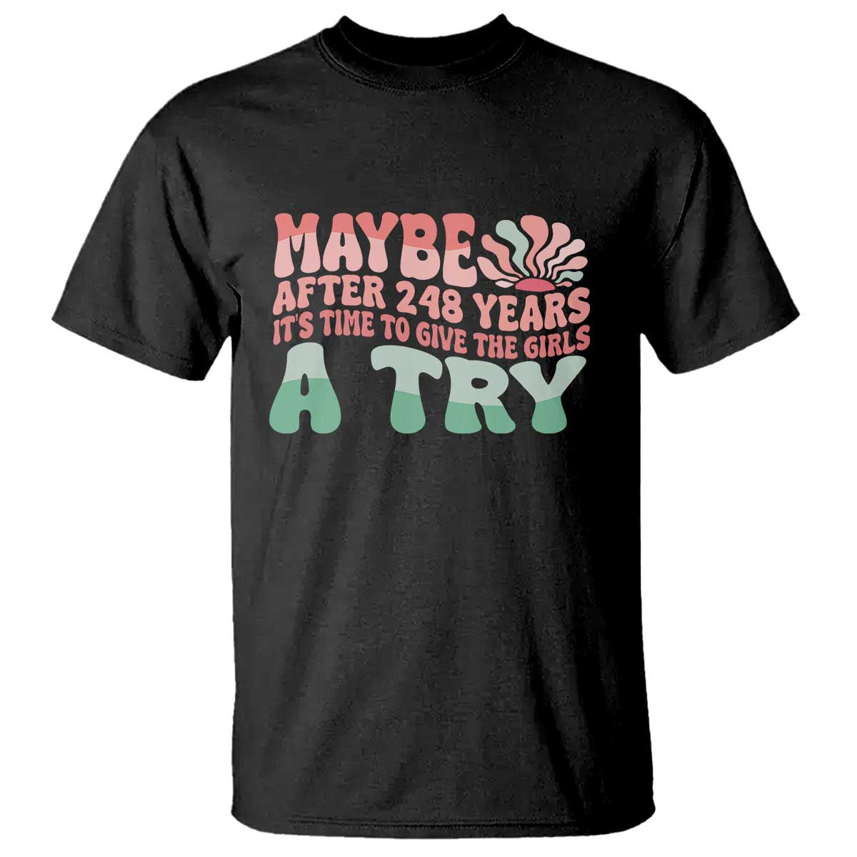Feminist T Shirt Maybe After 248 Years It's Time To Give The Girls A Try Sunshine - Wonder Print Shop