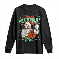 Funny Christmas Naughty Santa Long Sleeve Shirt You Aint Getting Shit Inappropriate Xmas - Wonder Print Shop