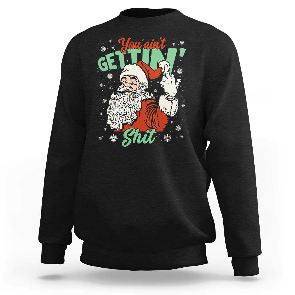 Funny Christmas Naughty Santa Sweatshirt You Aint Getting Shit Inappropriate Xmas - Wonder Print Shop