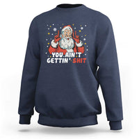 You Aint Getting Shit Christmas Santa Sweatshirt Funny Dirty Xmas Adult Humor - Wonder Print Shop