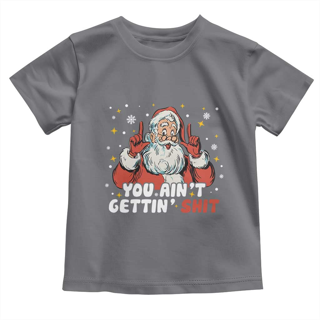 You Aint Getting Shit Christmas Santa Toddler T Shirt Funny Dirty Xmas Adult Humor - Wonder Print Shop
