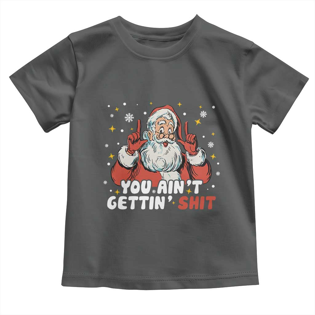 You Aint Getting Shit Christmas Santa Toddler T Shirt Funny Dirty Xmas Adult Humor - Wonder Print Shop