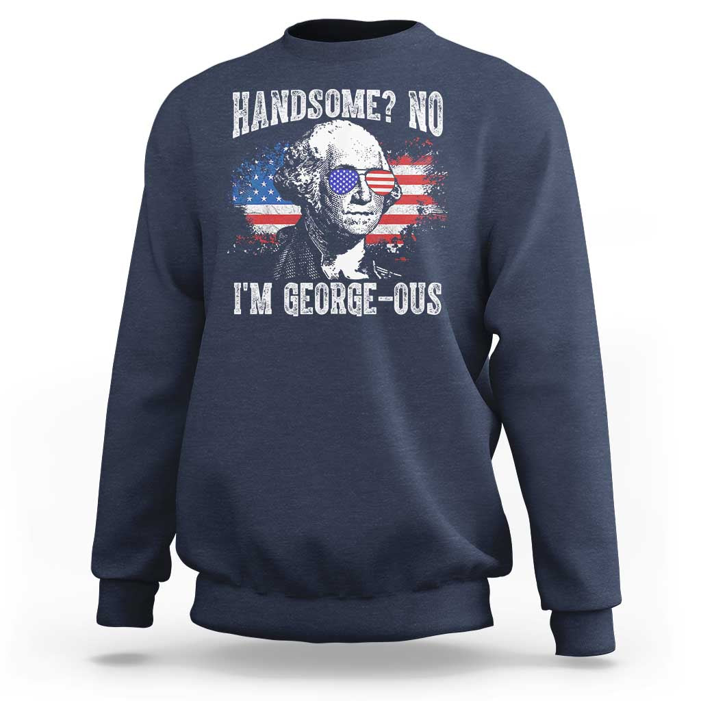 Funny George Washington Sweatshirt Handsome No I'm George-ous 4th Of July American Flag