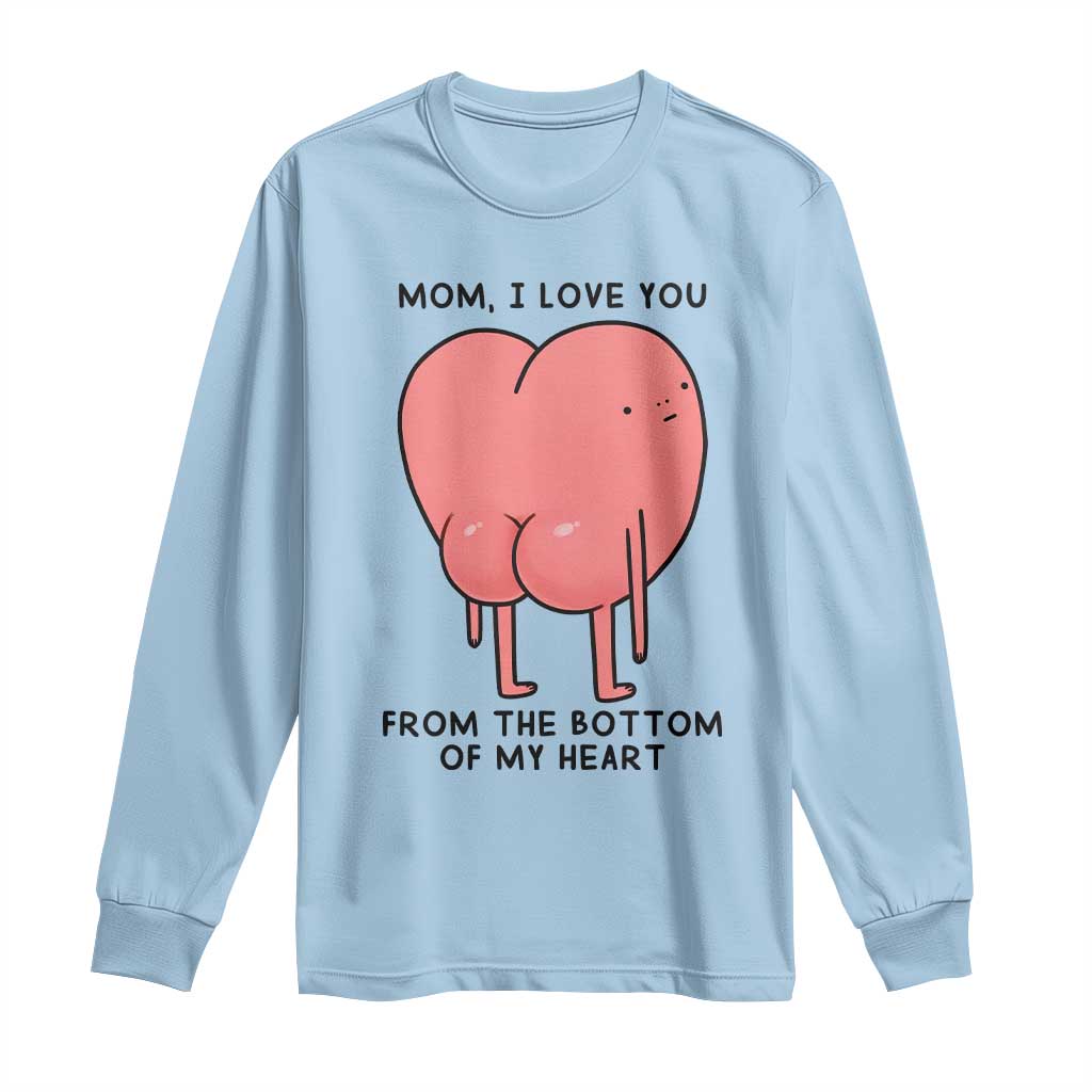 Mom I Love You From The Bottom Of My Heart Long Sleeve Shirt Family Humor