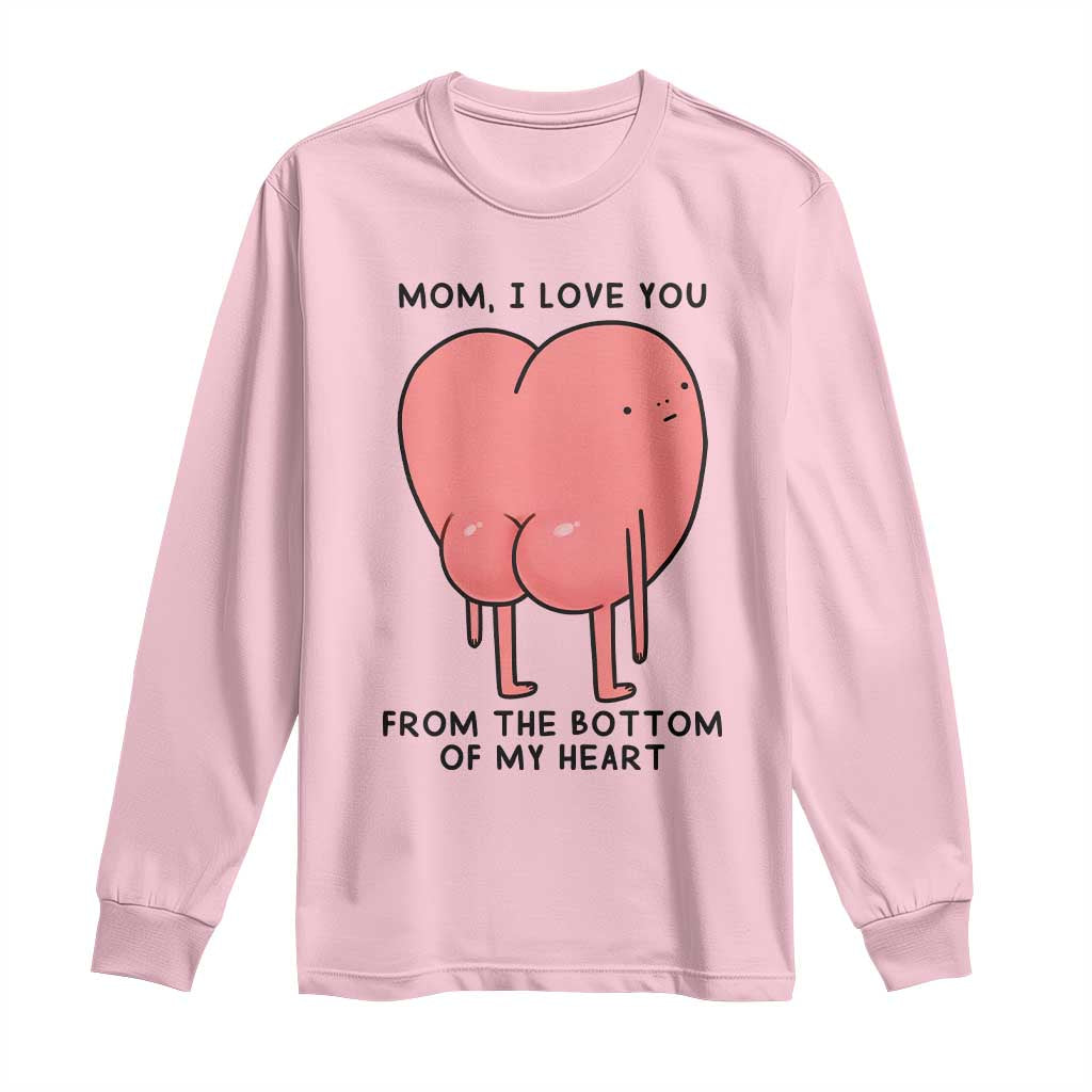 Mom I Love You From The Bottom Of My Heart Long Sleeve Shirt Family Humor