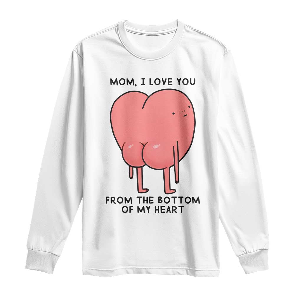 Mom I Love You From The Bottom Of My Heart Long Sleeve Shirt Family Humor