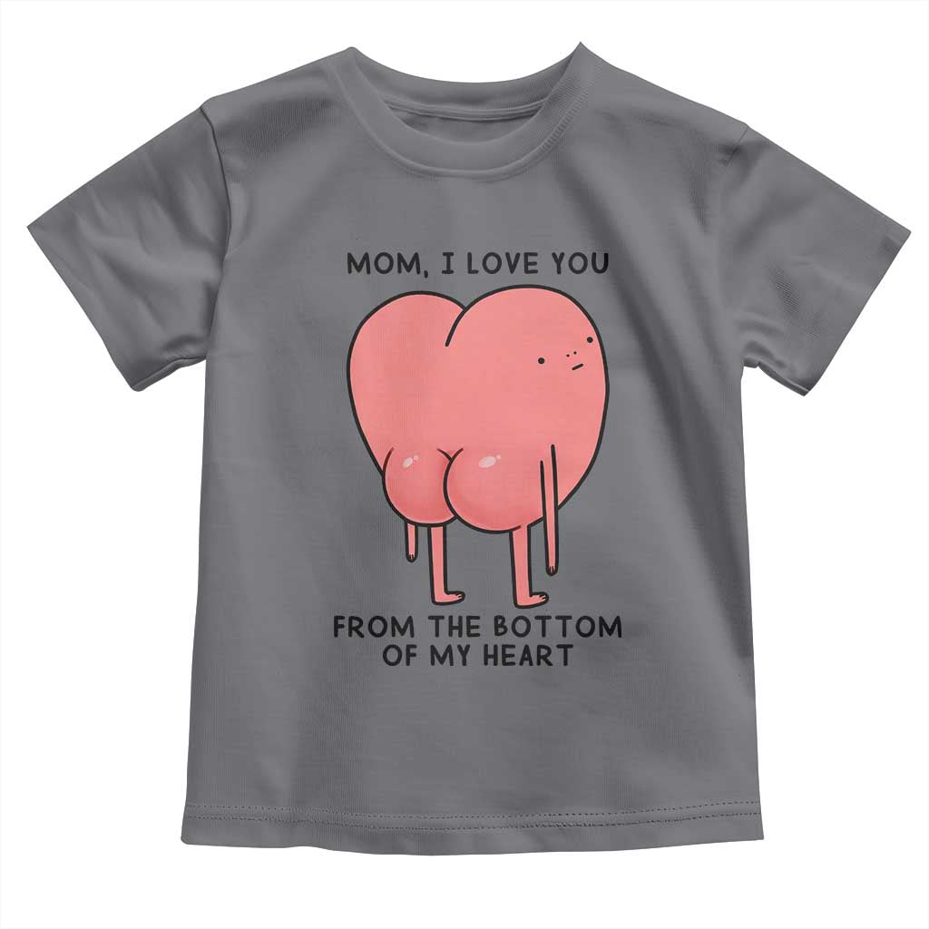 Mom I Love You From The Bottom Of My Heart Toddler T Shirt Family Humor
