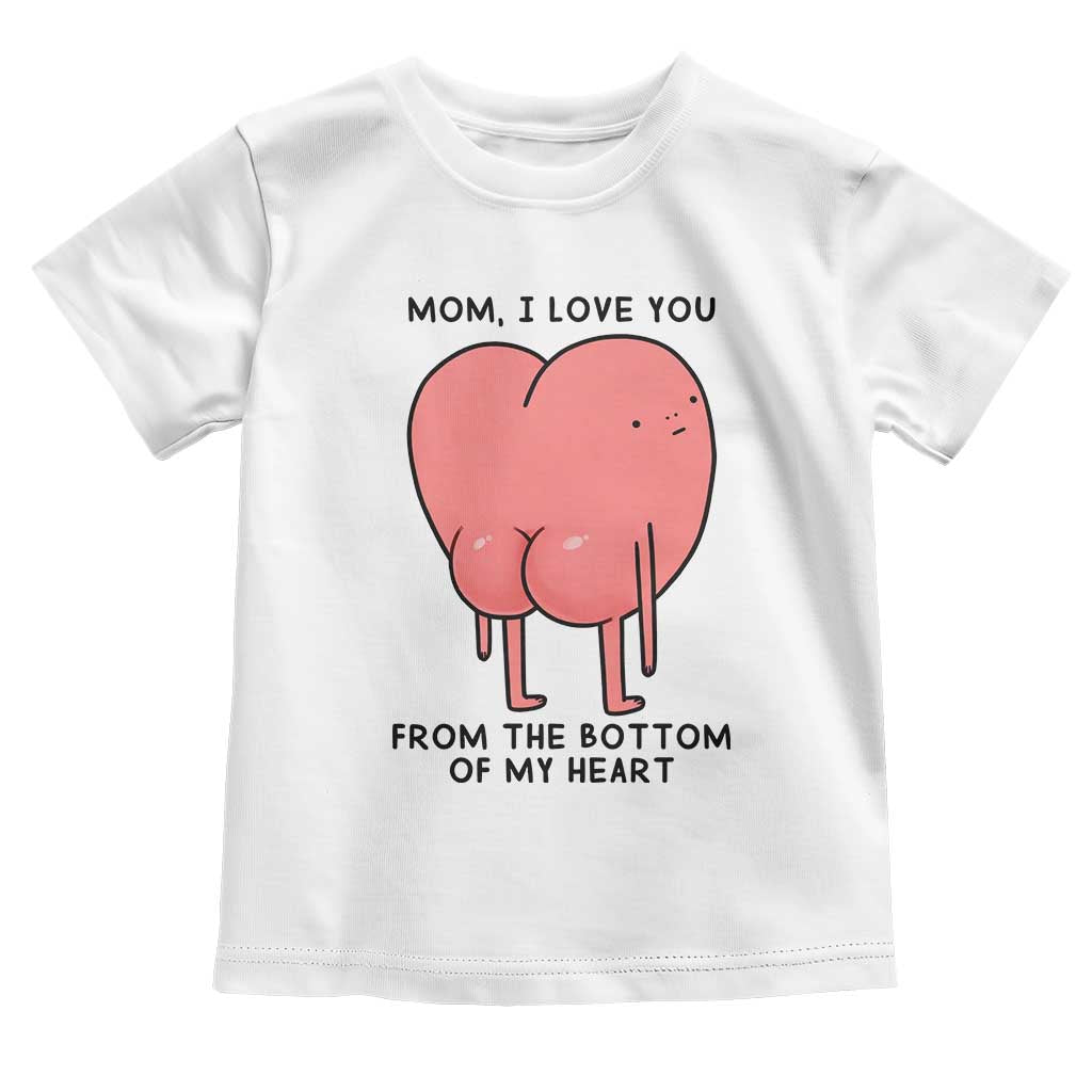 Mom I Love You From The Bottom Of My Heart Toddler T Shirt Family Humor