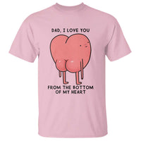 Dad I Love You From The Bottom Of My Heart T Shirt Fathers Day Gifts