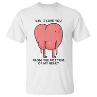Dad I Love You From The Bottom Of My Heart T Shirt Fathers Day Gifts