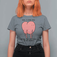 Dad I Love You From The Bottom Of My Heart T Shirt For Women Fathers Day Gifts