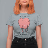 Dad I Love You From The Bottom Of My Heart T Shirt For Women Fathers Day Gifts
