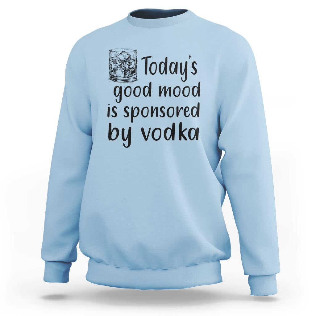 Vodka Lover Sweatshirt Today's Good Mood Is Sponsored By Vodka - Wonder Print Shop