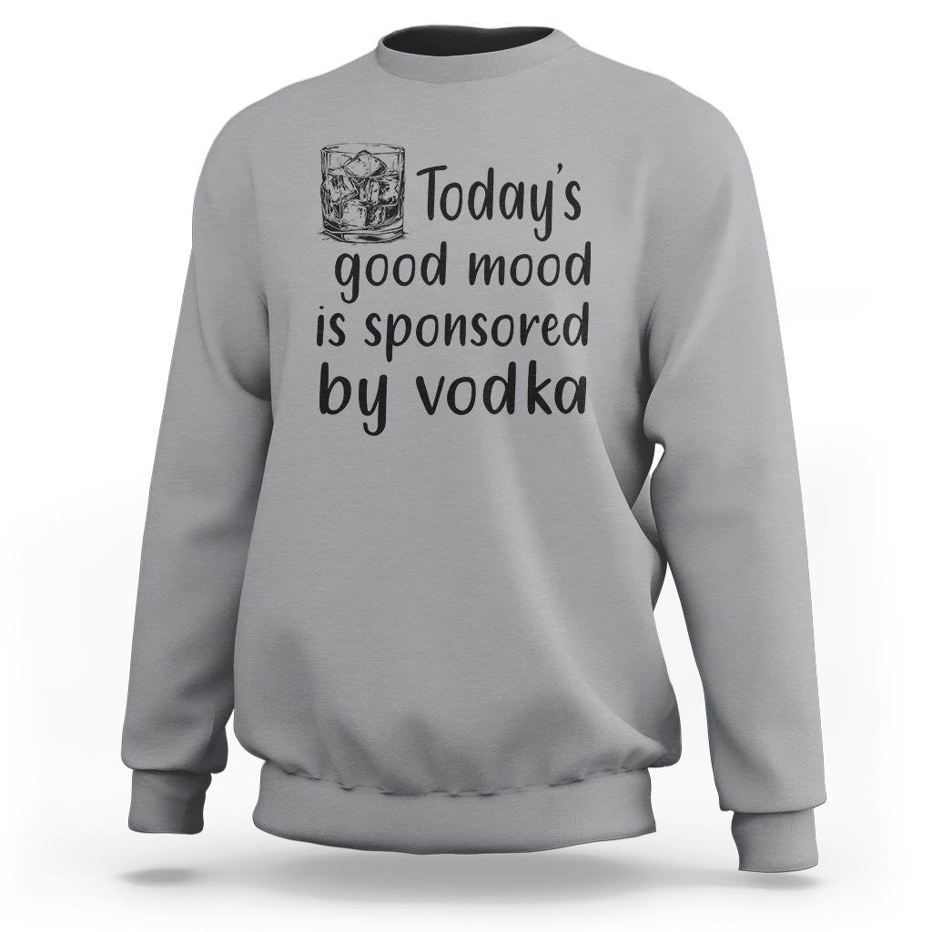 Vodka Lover Sweatshirt Today's Good Mood Is Sponsored By Vodka - Wonder Print Shop