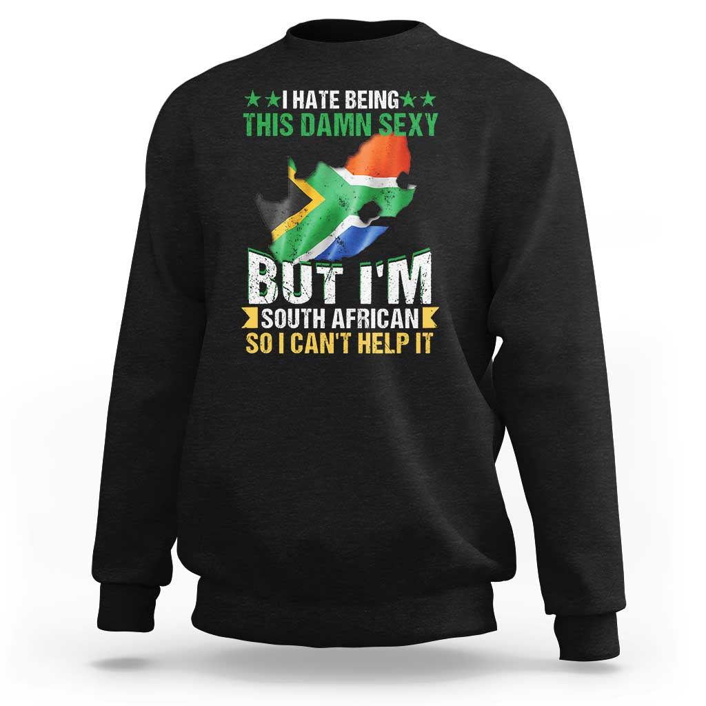 I Hate Being This Damn Sexy But I'm South African So I can't Help It Sweatshirt Saffa Flag