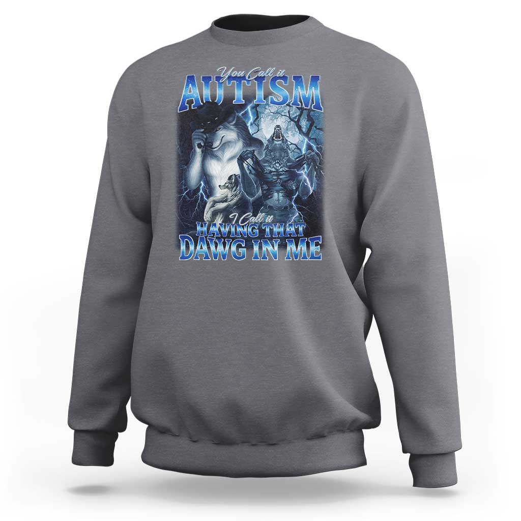 You Call It Autism I Call It Having That Dawg In Me Sweatshirt Funny Cringe Alpha Wolf