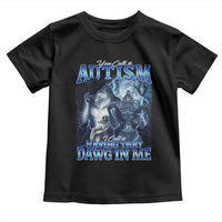You Call It Autism I Call It Having That Dawg In Me Toddler T Shirt Funny Cringe Alpha Wolf