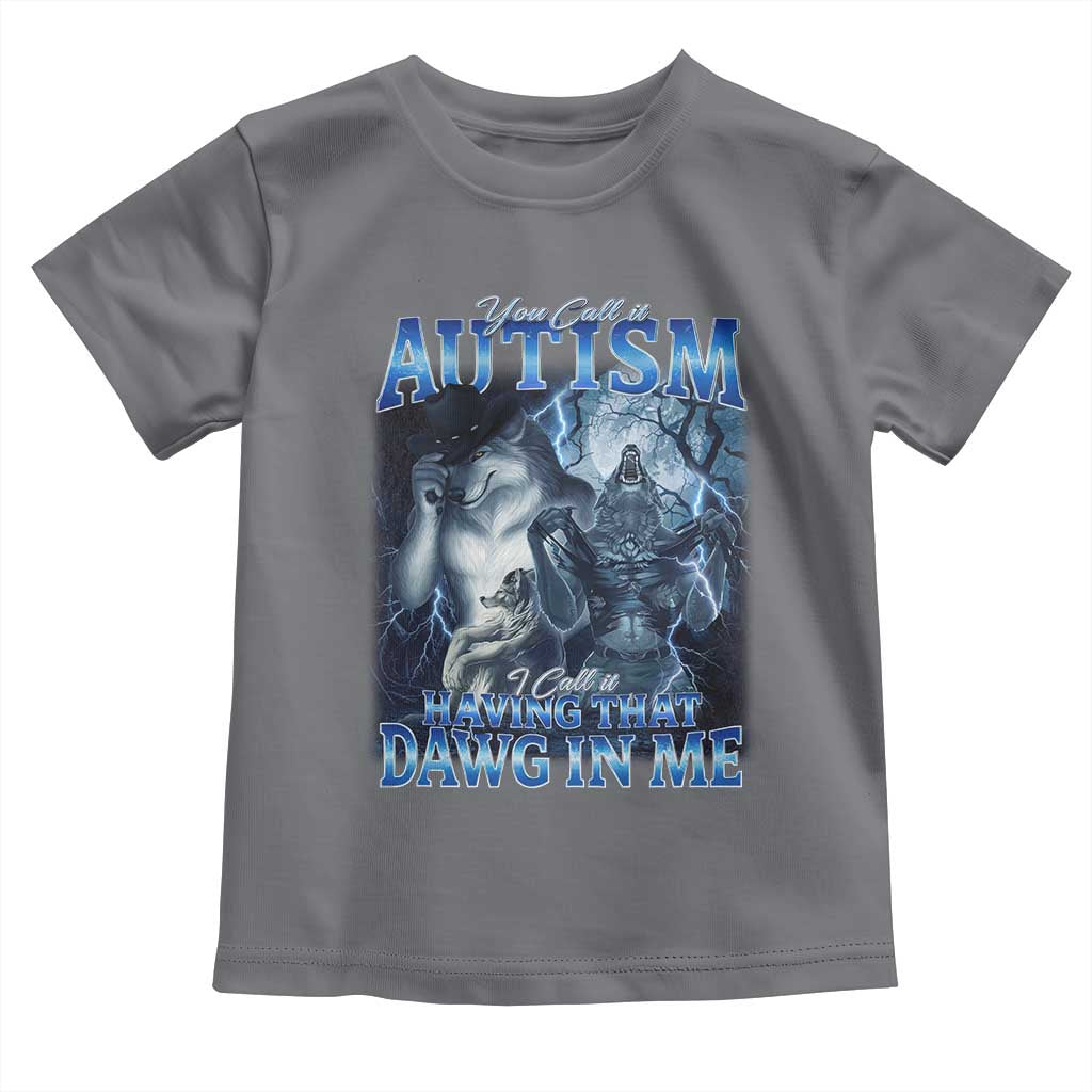 You Call It Autism I Call It Having That Dawg In Me Toddler T Shirt Funny Cringe Alpha Wolf