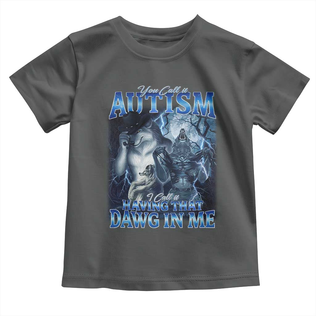 You Call It Autism I Call It Having That Dawg In Me Toddler T Shirt Funny Cringe Alpha Wolf