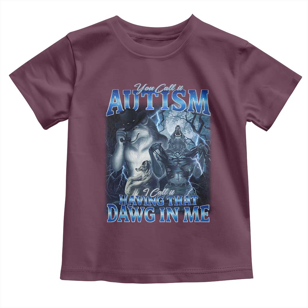 You Call It Autism I Call It Having That Dawg In Me Toddler T Shirt Funny Cringe Alpha Wolf