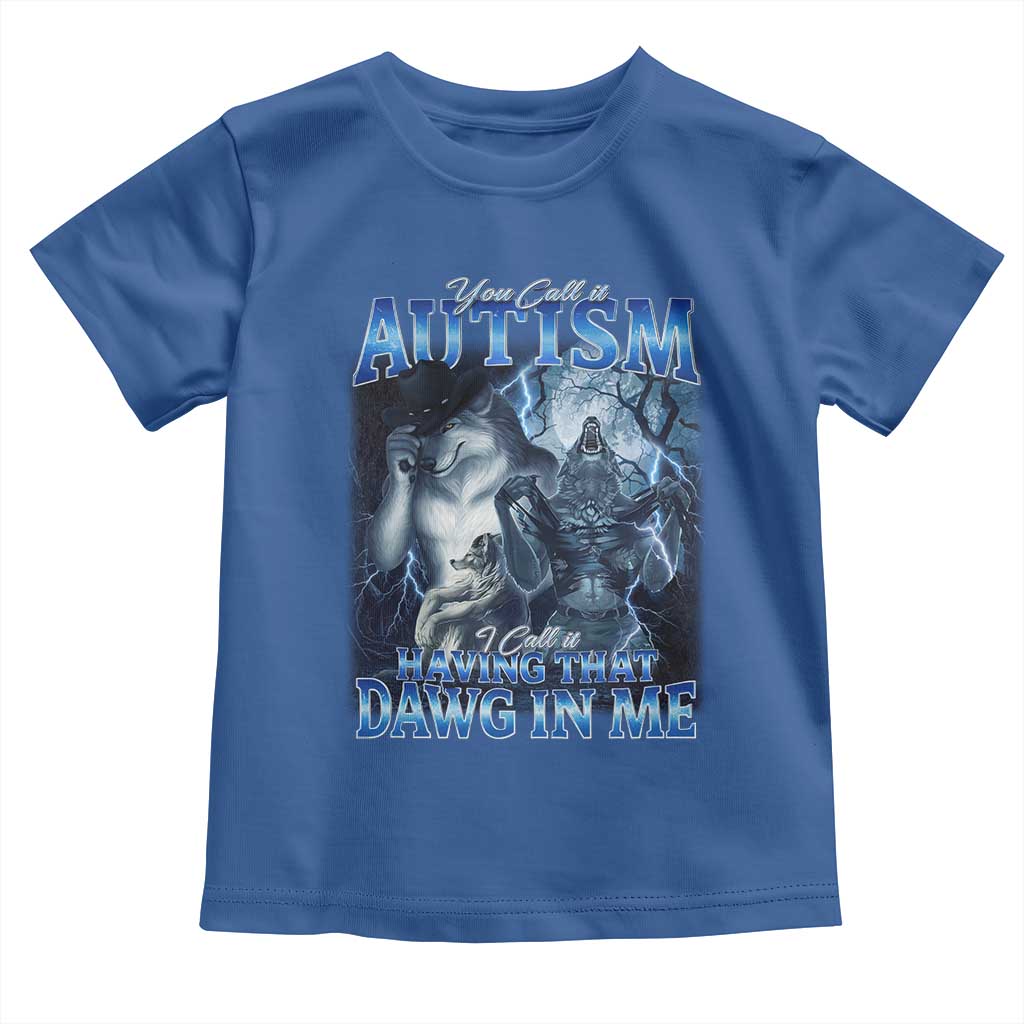 You Call It Autism I Call It Having That Dawg In Me Toddler T Shirt Funny Cringe Alpha Wolf