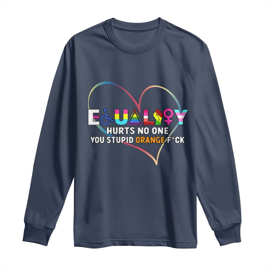 Equality Hurts No One You Stupid Orange Fuck Long Sleeve Shirt