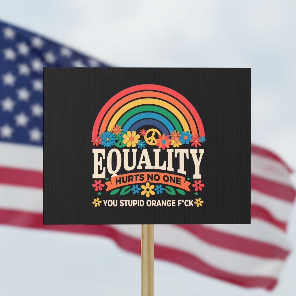 Equality Hurts No One You Stupid Orange Fuck Protest Sign Rainbow Peace Flowers - Wonder Print Shop