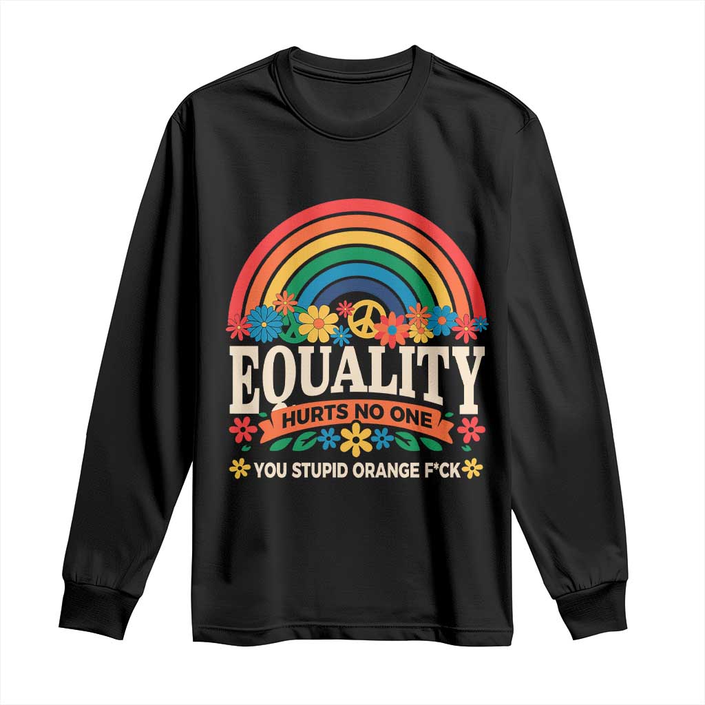 Equality Hurts No One You Stupid Orange Fuck Long Sleeve Shirt Rainbow Peace Flowers