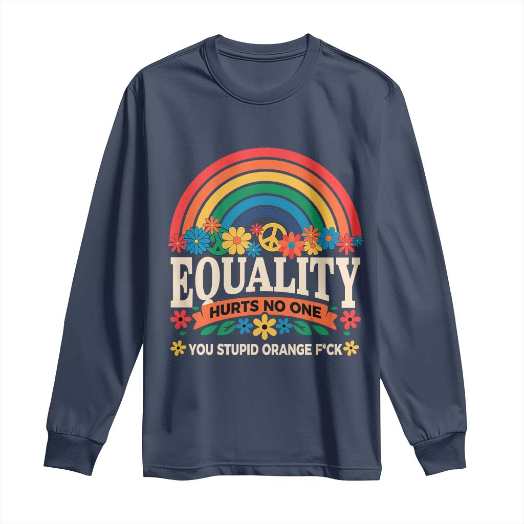 Equality Hurts No One You Stupid Orange Fuck Long Sleeve Shirt Rainbow Peace Flowers