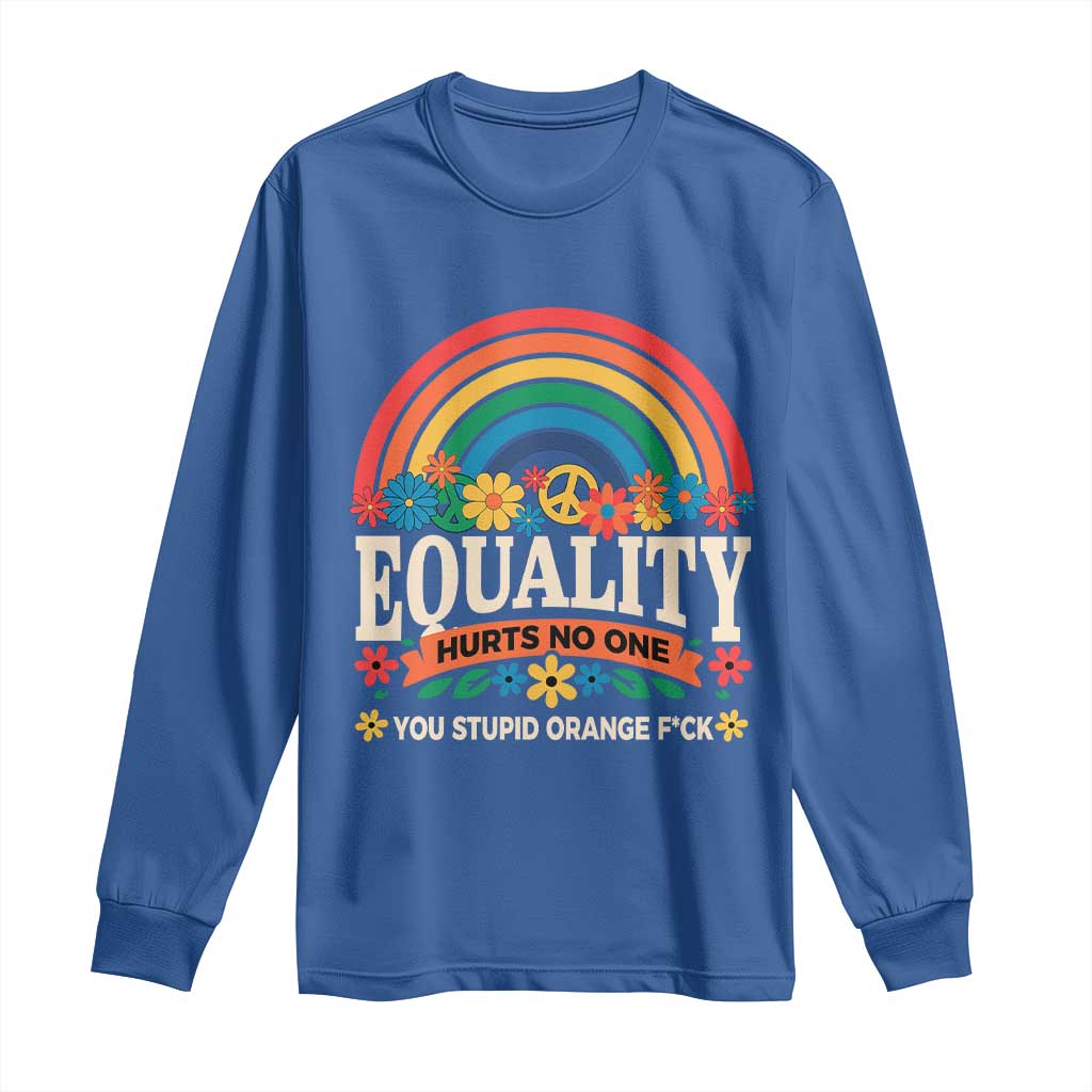 Equality Hurts No One You Stupid Orange Fuck Long Sleeve Shirt Rainbow Peace Flowers