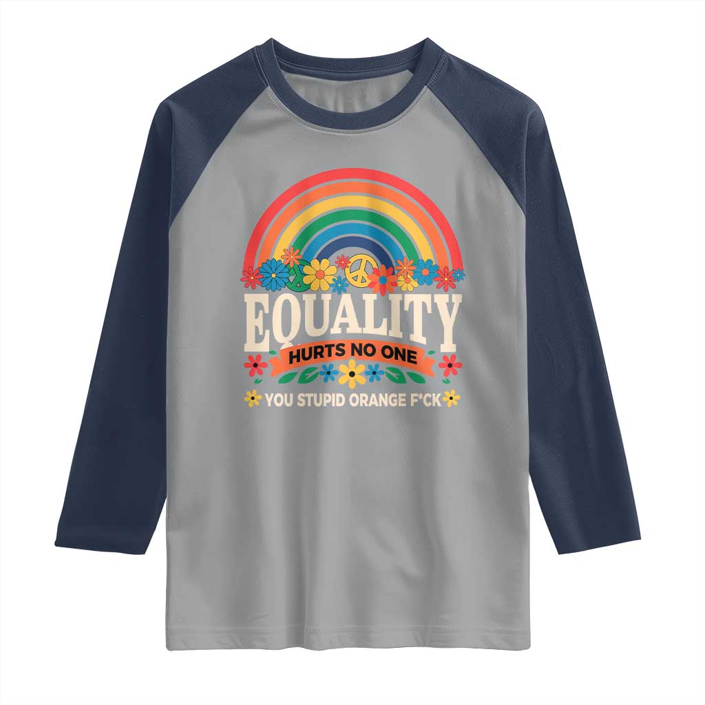 Equality Hurts No One You Stupid Orange Fuck Raglan Shirt Rainbow Peace Flowers