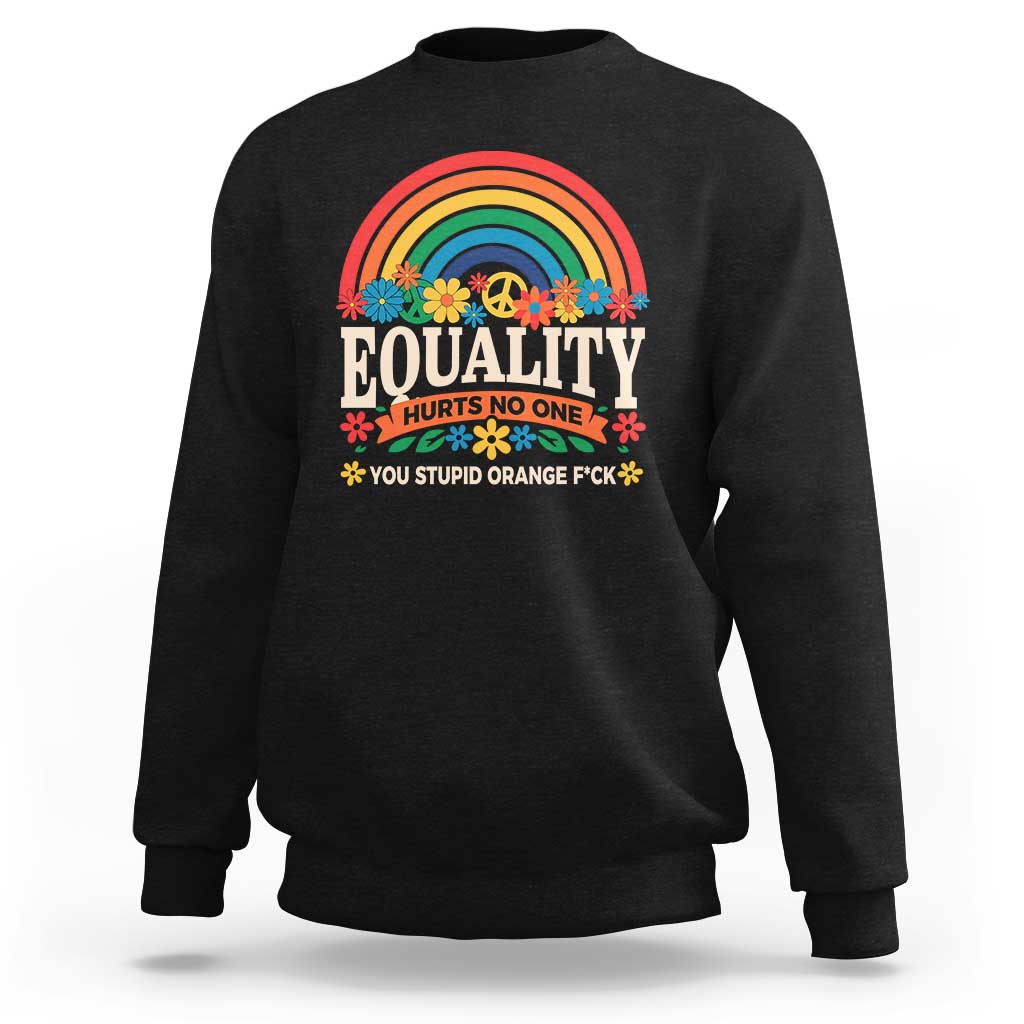Equality Hurts No One You Stupid Orange Fuck Sweatshirt Rainbow Peace Flowers