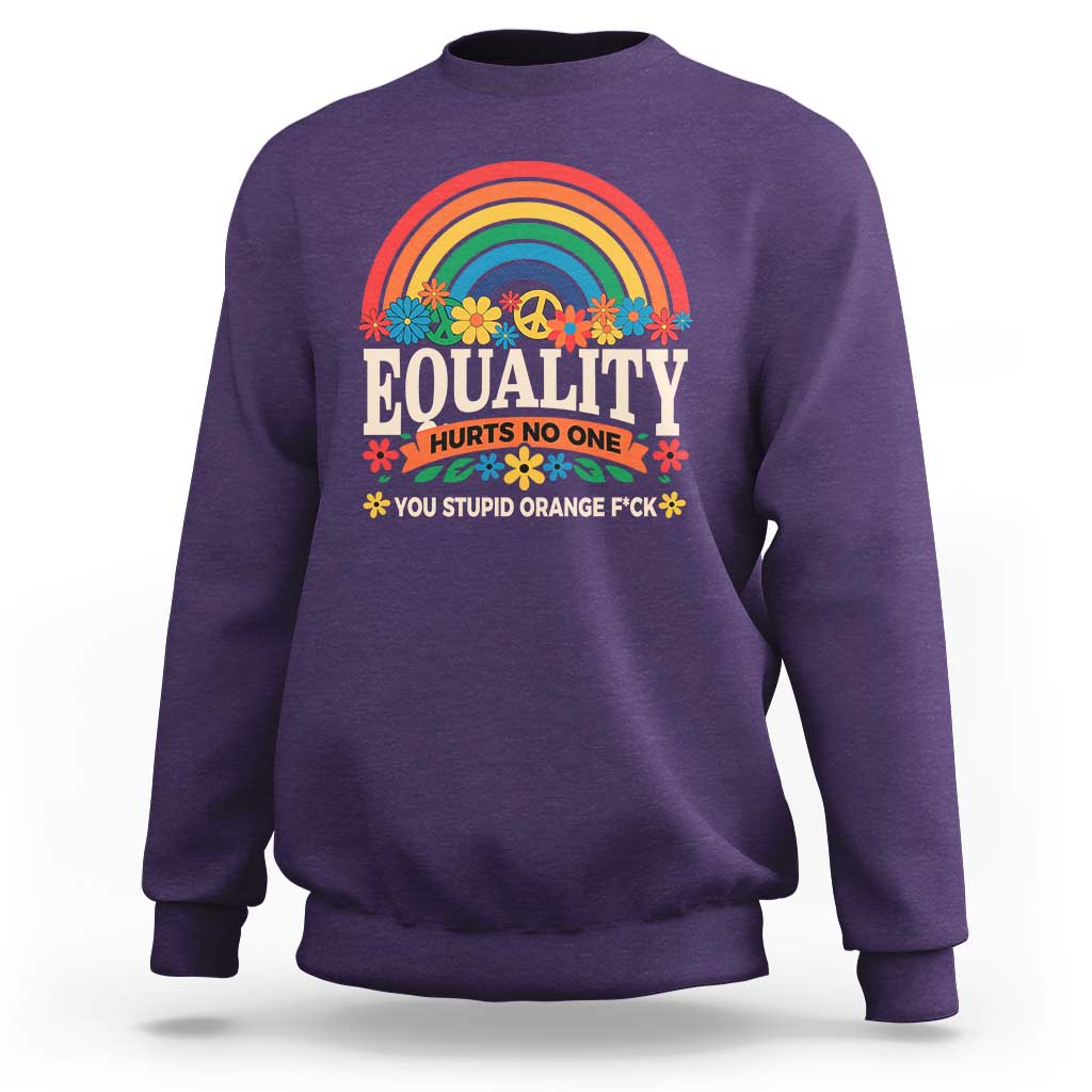 Equality Hurts No One You Stupid Orange Fuck Sweatshirt Rainbow Peace Flowers