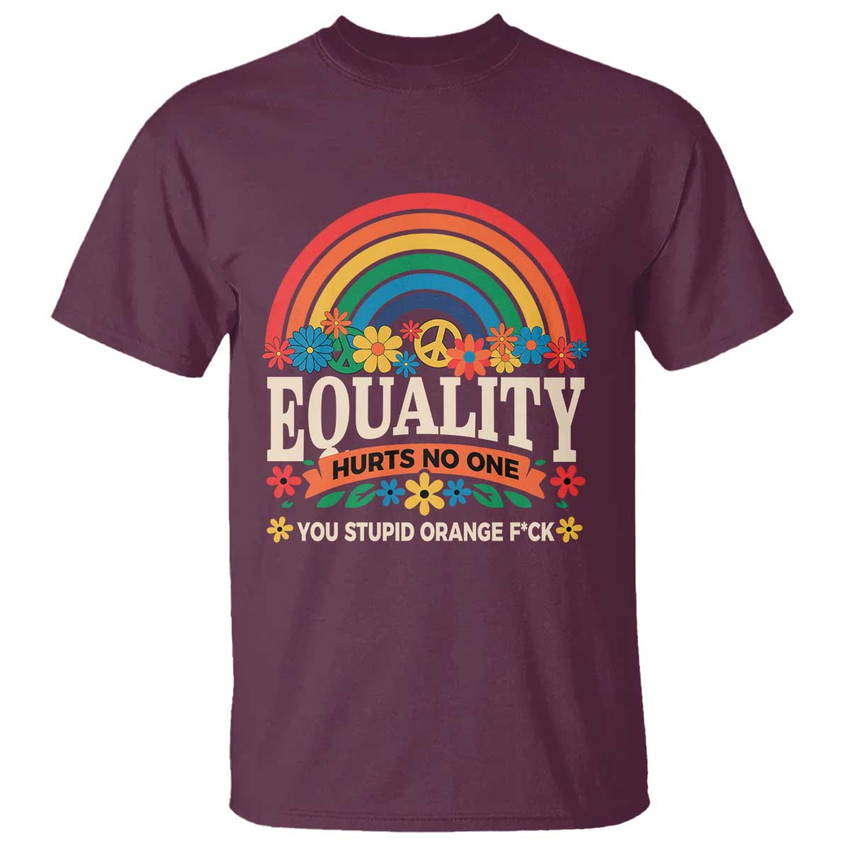 Equality Hurts No One You Stupid Orange Fuck T Shirt Rainbow Peace Flowers