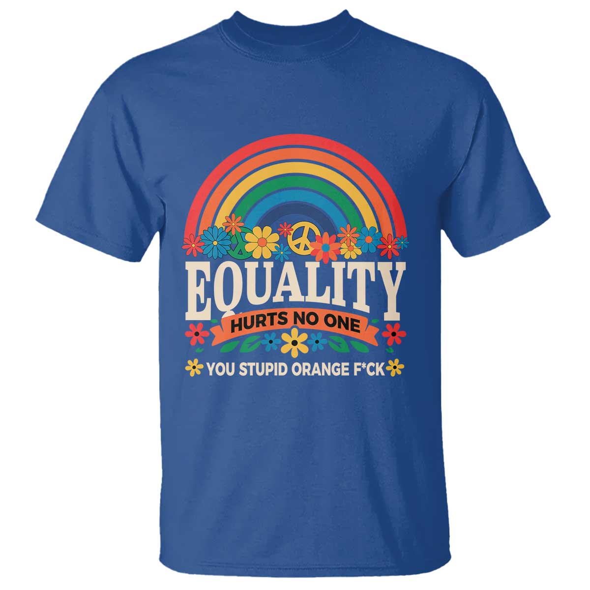 Equality Hurts No One You Stupid Orange Fuck T Shirt Rainbow Peace Flowers