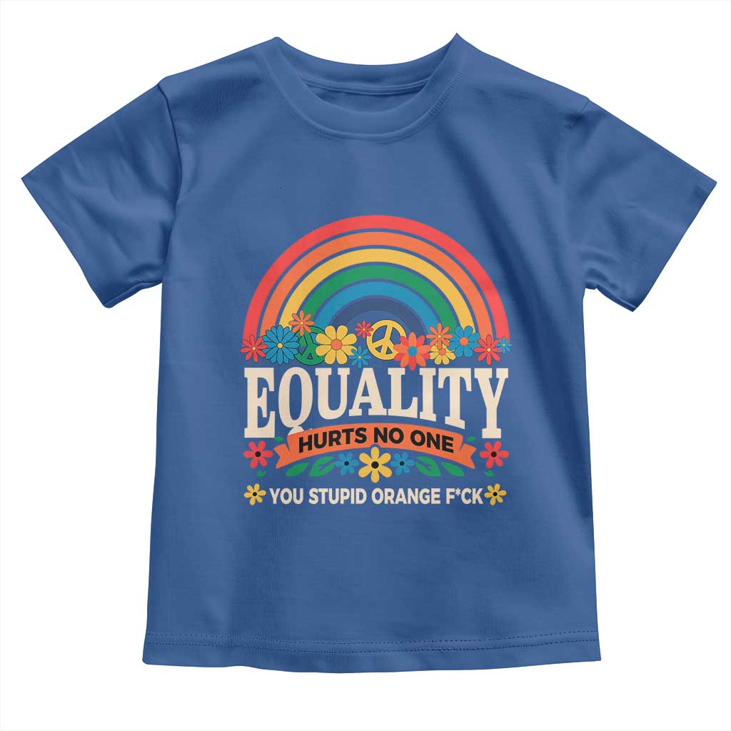 Equality Hurts No One You Stupid Orange Fuck Toddler T Shirt Rainbow Peace Flowers