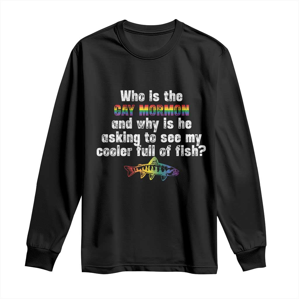 Funny Who Is The Gay Mormon And Why Is He Asking To See My Cooler Full Of Fish Long Sleeve Shirt LGBT Rainbow Fish