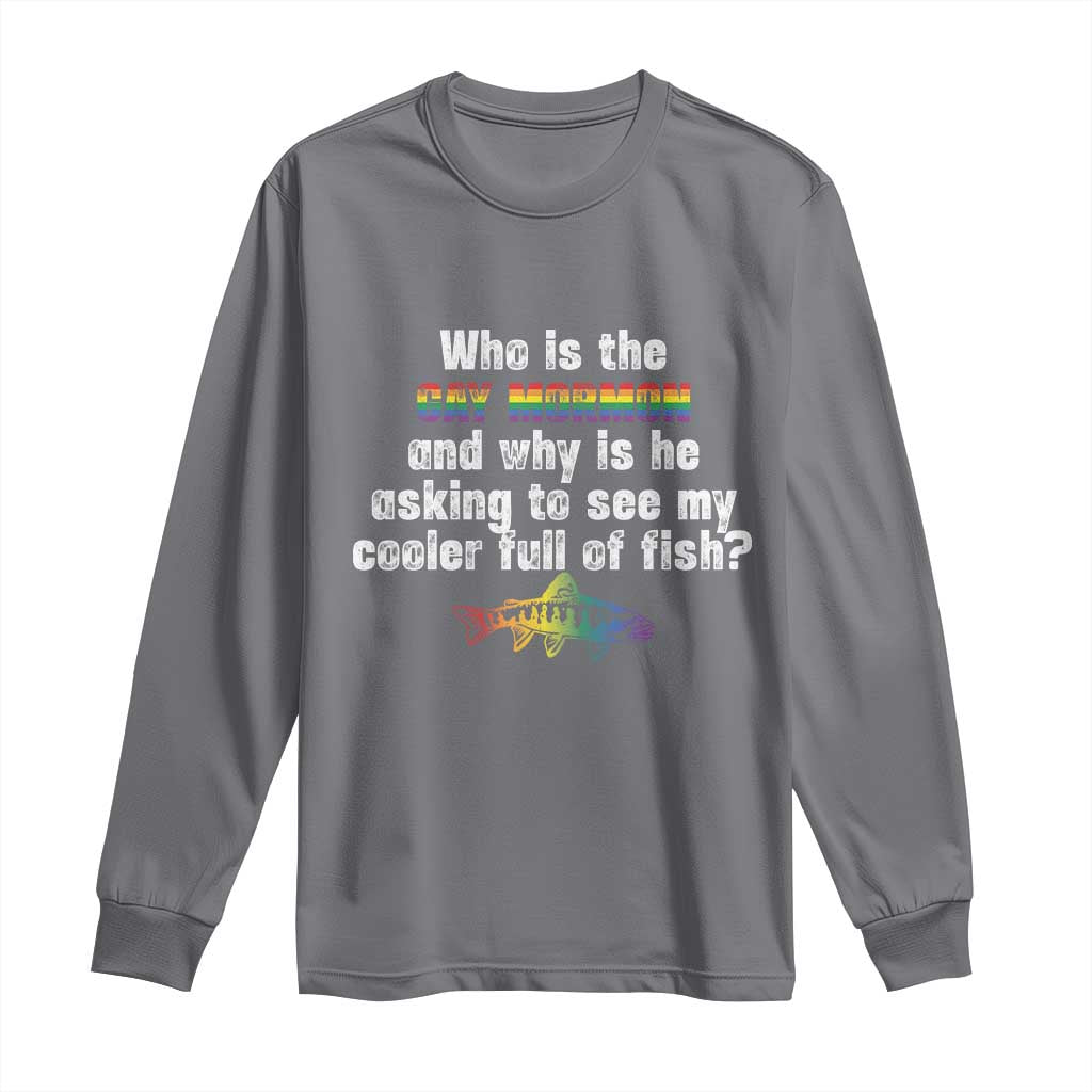 Funny Who Is The Gay Mormon And Why Is He Asking To See My Cooler Full Of Fish Long Sleeve Shirt LGBT Rainbow Fish