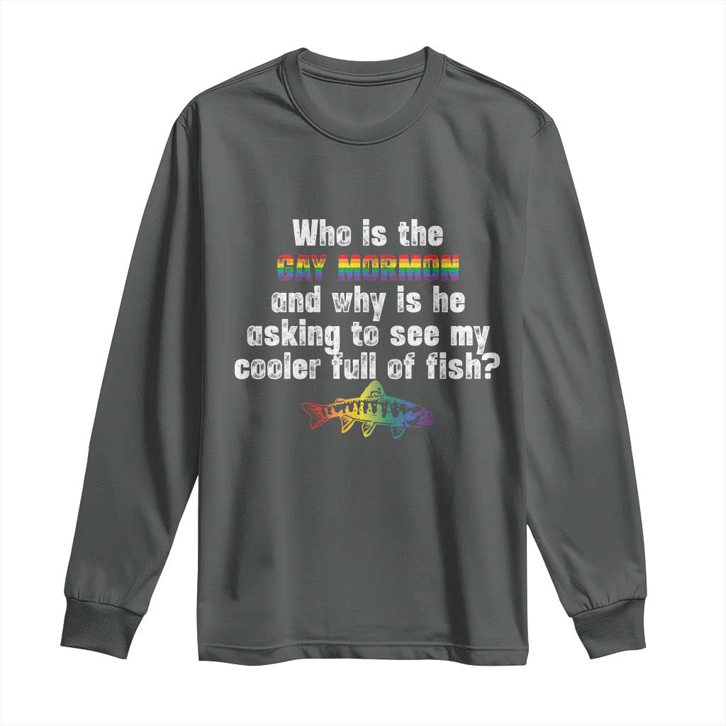 Funny Who Is The Gay Mormon And Why Is He Asking To See My Cooler Full Of Fish Long Sleeve Shirt LGBT Rainbow Fish
