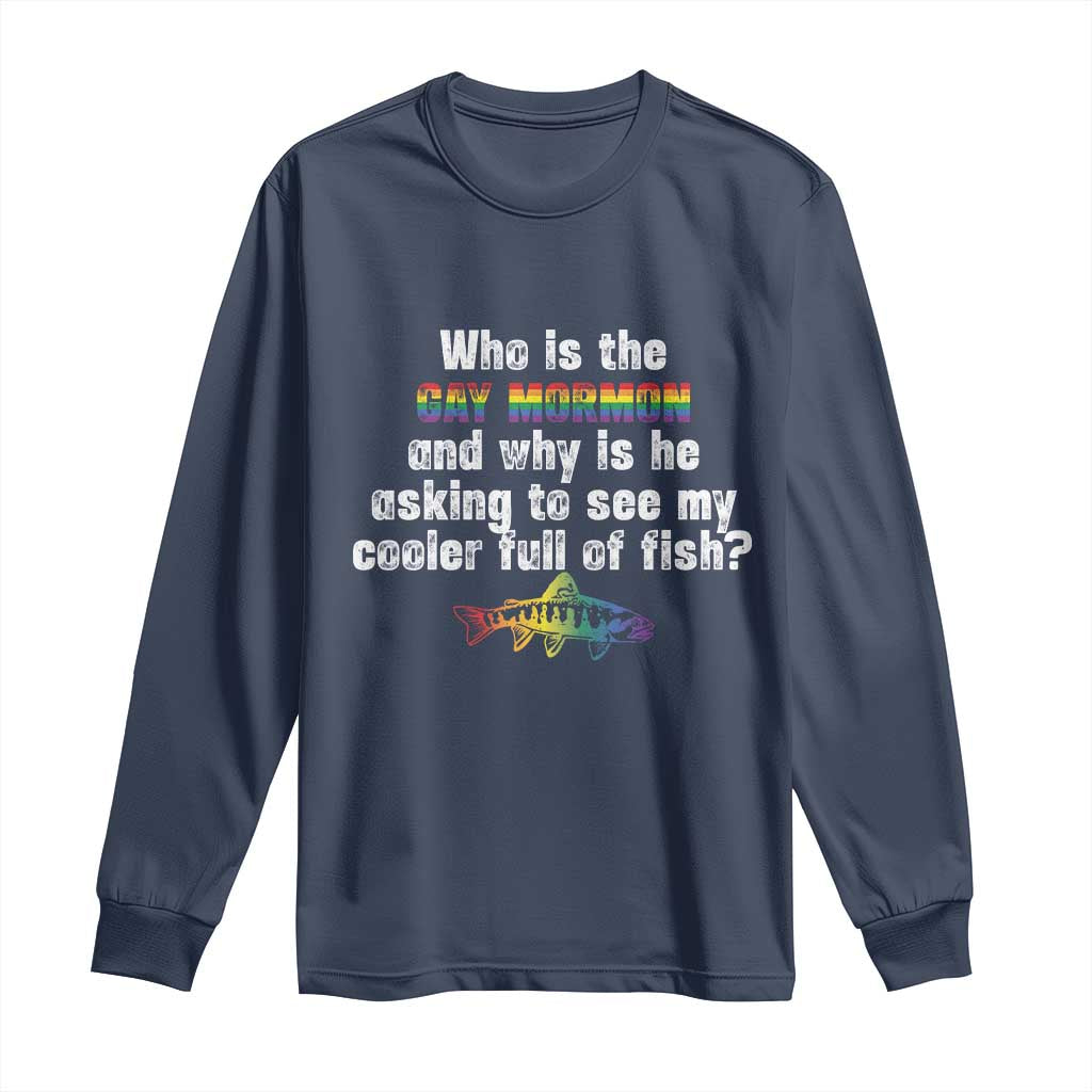 Funny Who Is The Gay Mormon And Why Is He Asking To See My Cooler Full Of Fish Long Sleeve Shirt LGBT Rainbow Fish