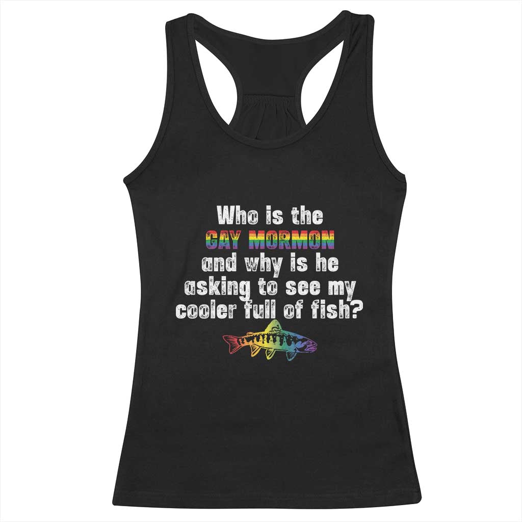 Funny Who Is The Gay Mormon And Why Is He Asking To See My Cooler Full Of Fish Racerback Tank Top LGBT Rainbow Fish