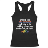 Funny Who Is The Gay Mormon And Why Is He Asking To See My Cooler Full Of Fish Racerback Tank Top LGBT Rainbow Fish