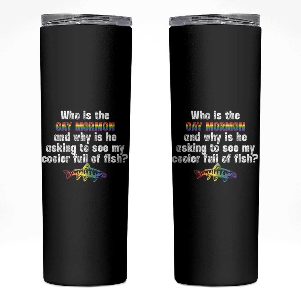 Funny Who Is The Gay Mormon And Why Is He Asking To See My Cooler Full Of Fish Skinny Tumbler LGBT Rainbow Fish