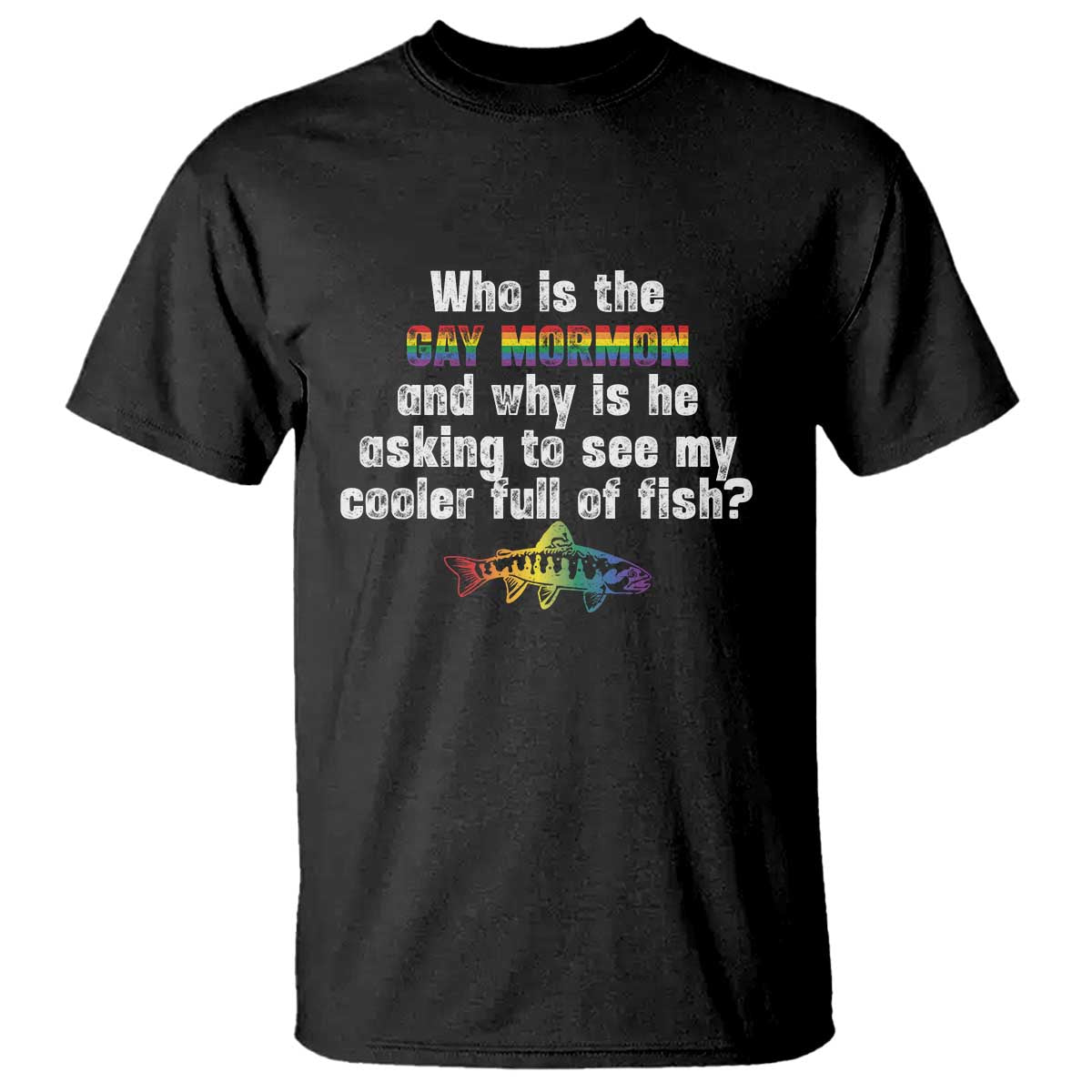 Funny Who Is The Gay Mormon And Why Is He Asking To See My Cooler Full Of Fish T Shirt LGBT Rainbow Fish