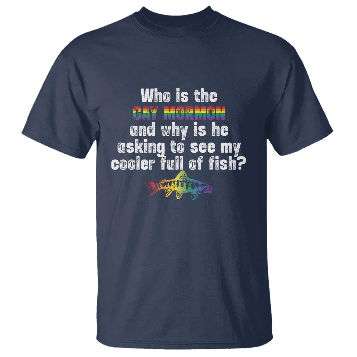 Funny Who Is The Gay Mormon And Why Is He Asking To See My Cooler Full Of Fish T Shirt LGBT Rainbow Fish