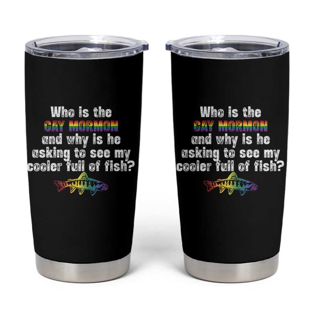 Funny Who Is The Gay Mormon And Why Is He Asking To See My Cooler Full Of Fish Tumbler Cup LGBT Rainbow Fish