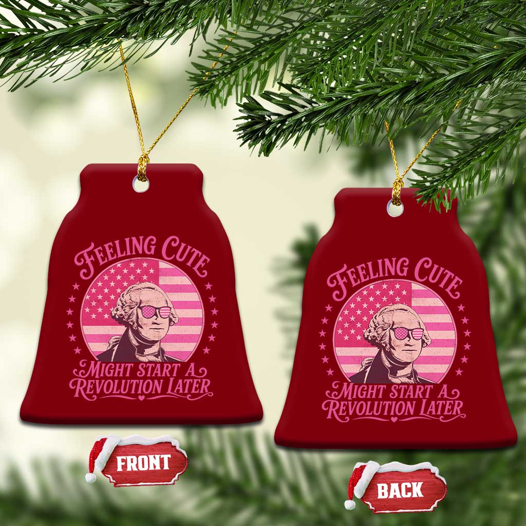 Feeling Cute Might Start A Revolution Later Ceramic Ornament George Washington 4th of July