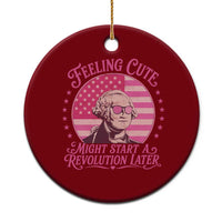 Feeling Cute Might Start A Revolution Later Ceramic Ornament George Washington 4th of July